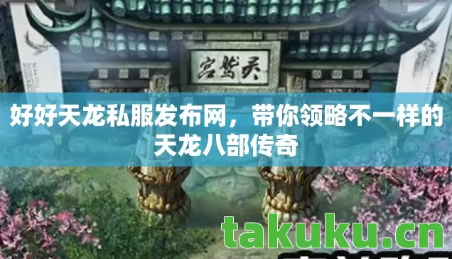 好好天龙私服发布网，带你领略不一样的天龙八部传奇