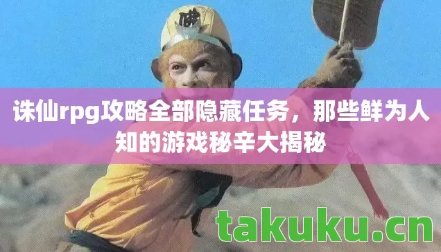 诛仙rpg攻略全部隐藏任务,那些鲜为人知的游戏秘辛大揭秘 诛仙rpg攻略全部隐藏任务,那些鲜为人知的游戏秘辛大揭秘
