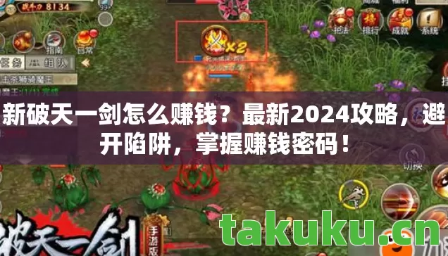 新破天一剑怎么赚钱?最新2024攻略,避开陷阱,掌握赚钱密码! 新破天一剑怎么赚钱?最新2024攻略,避开陷阱,掌握赚钱密码!