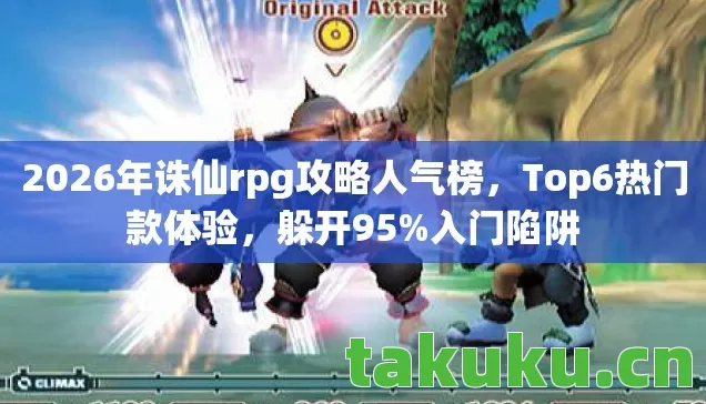 2026年诛仙rpg攻略人气榜,Top6热门款体验,躲开95%入门陷阱 2026年诛仙rpg攻略人气榜,Top6热门款体验,躲开95%入门陷阱