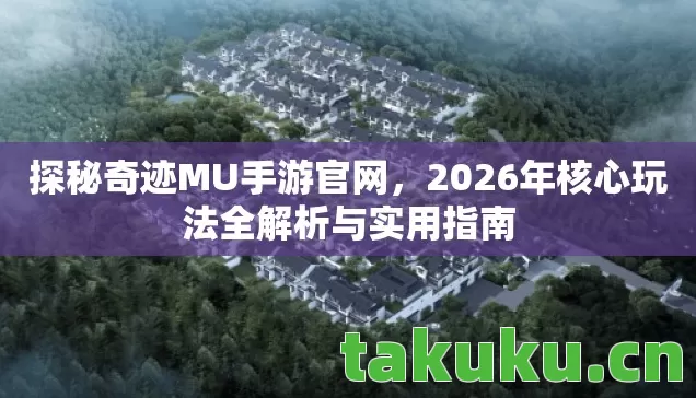 探秘奇迹MU手游官网，2026年核心玩法全解析与实用指南