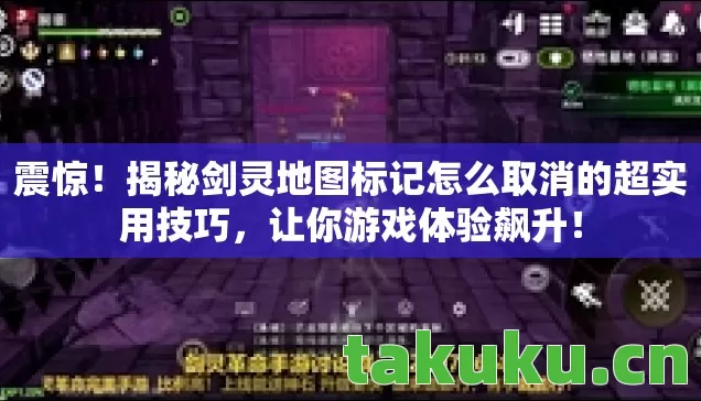 震惊!揭秘剑灵地图标记怎么取消的超实用技巧,让你游戏体验飙升! 震惊!揭秘剑灵地图标记怎么取消的超实用技巧,让你游戏体验飙升!