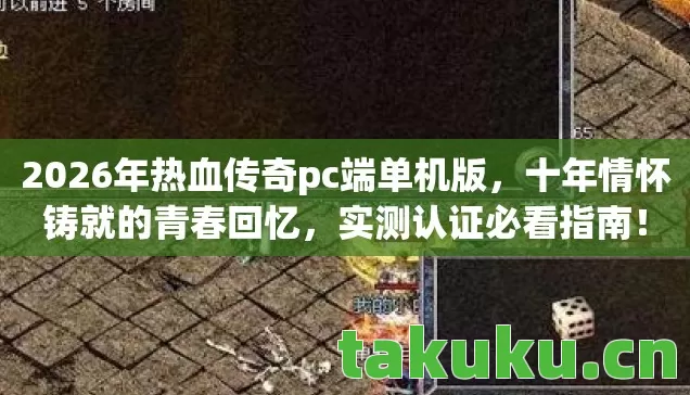 2026年热血传奇pc端单机版,十年情怀铸就的青春回忆,实测认证必看指南! 2026年热血传奇pc端单机版,十年情怀铸就的青春回忆,实测认证必看指南!