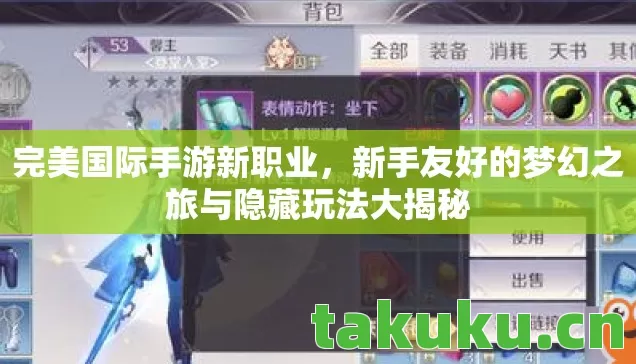 完美国际手游新职业,新手友好的梦幻之旅与隐藏玩法大揭秘 完美国际手游新职业,新手友好的梦幻之旅与隐藏玩法大揭秘