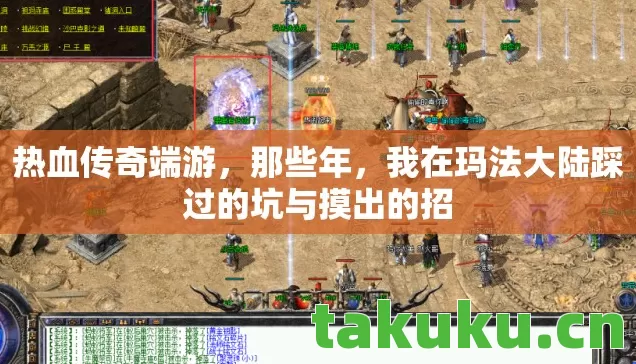 热血传奇端游,那些年,我在玛法大陆踩过的坑与摸出的招 热血传奇端游,那些年,我在玛法大陆踩过的坑与摸出的招