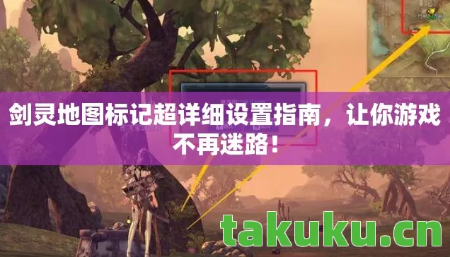 剑灵地图标记超详细设置指南,让你游戏不再迷路! 剑灵地图标记超详细设置指南,让你游戏不再迷路!