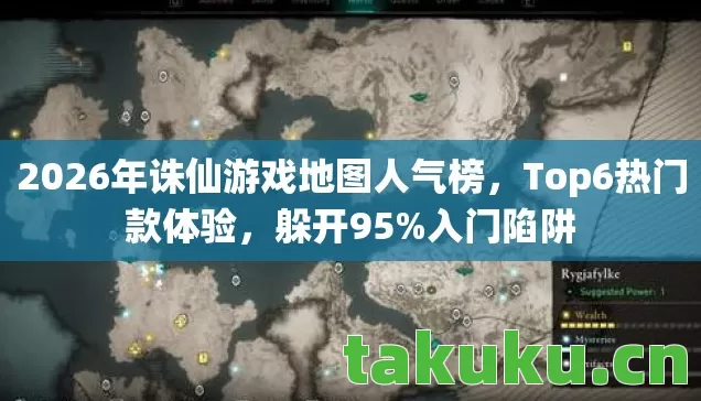 2026年诛仙游戏地图人气榜,Top6热门款体验,躲开95%入门陷阱 2026年诛仙游戏地图人气榜,Top6热门款体验,躲开95%入门陷阱
