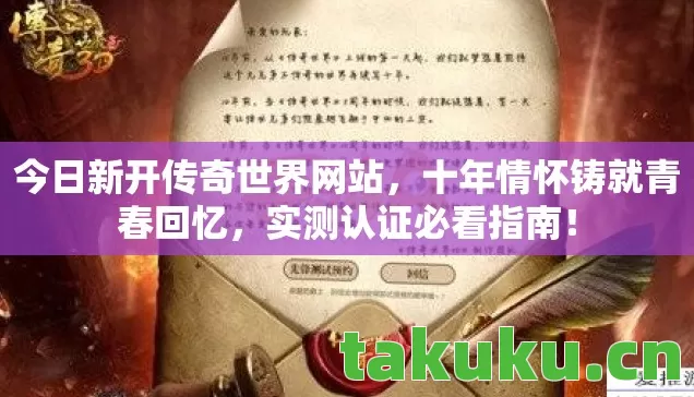 今日新开传奇世界网站，十年情怀铸就青春回忆，实测认证必看指南！