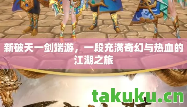 新破天一剑端游,一段充满奇幻与热血的江湖之旅 新破天一剑端游,一段充满奇幻与热血的江湖之旅