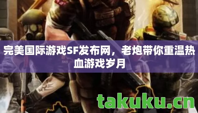 完美国际游戏SF发布网,老炮带你重温热血游戏岁月 完美国际游戏SF发布网,老炮带你重温热血游戏岁月
