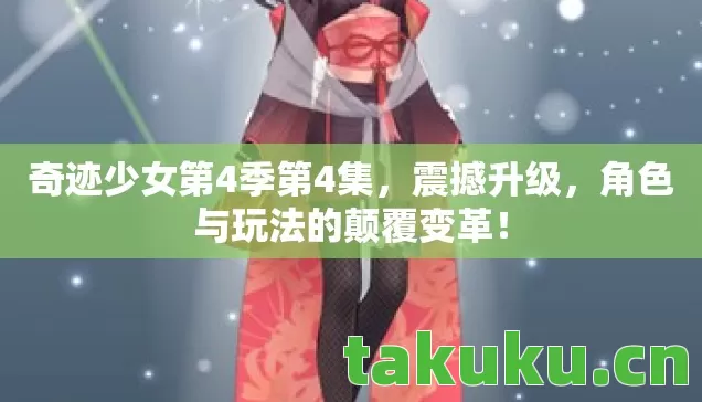 奇迹少女第4季第4集,震撼升级,角色与玩法的颠覆变革! 奇迹少女第4季第4集,震撼升级,角色与玩法的颠覆变革!