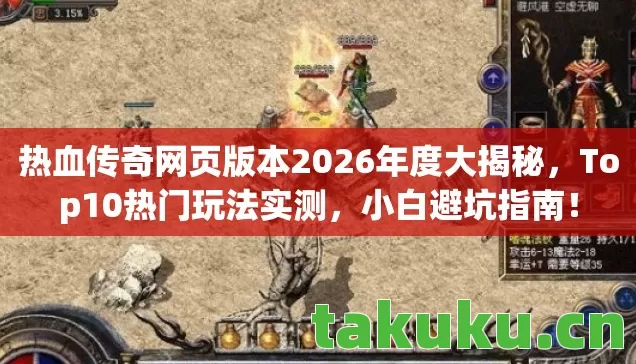 热血传奇网页版本2026年度大揭秘,Top10热门玩法实测,小白避坑指南! 热血传奇网页版本2026年度大揭秘,Top10热门玩法实测,小白避坑指南!
