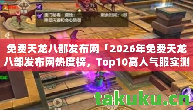 免费天龙八部发布网「2026年免费天龙八部发布网热度榜，Top10高人气服实测，避开80%新手陷阱」