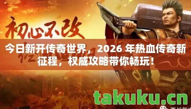 今日新开传奇世界,2026 年热血传奇新征程,权威攻略带你畅玩! 今日新开传奇世界,2026 年热血传奇新征程,权威攻略带你畅玩!