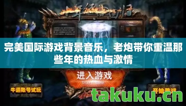 完美国际游戏背景音乐,老炮带你重温那些年的热血与激情 完美国际游戏背景音乐,老炮带你重温那些年的热血与激情