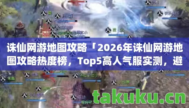 诛仙网游地图攻略「2026年诛仙网游地图攻略热度榜,Top5高人气服实测,避开90%新手陷阱」 诛仙网游地图攻略「2026年诛仙网游地图攻略热度榜,Top5高人气服实测,避开90%新手陷阱」