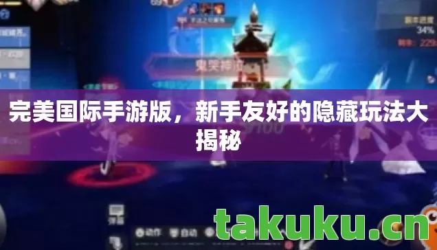 完美国际手游版,新手友好的隐藏玩法大揭秘 完美国际手游版,新手友好的隐藏玩法大揭秘