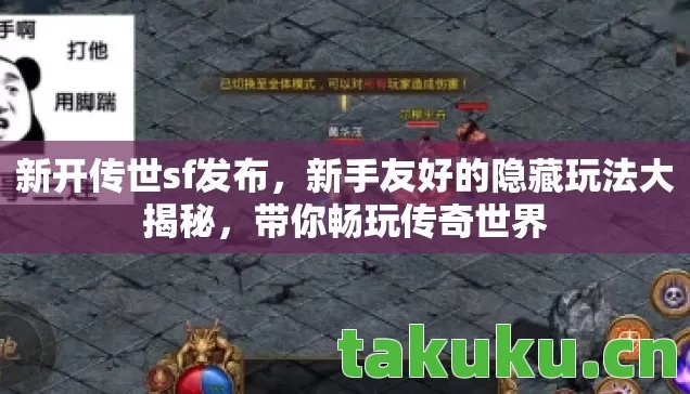 新开传世sf发布,新手友好的隐藏玩法大揭秘,带你畅玩传奇世界 新开传世sf发布,新手友好的隐藏玩法大揭秘,带你畅玩传奇世界