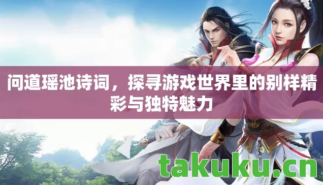 问道瑶池诗词,探寻游戏世界里的别样精彩与独特魅力 问道瑶池诗词,探寻游戏世界里的别样精彩与独特魅力