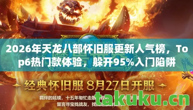 2026年天龙八部怀旧服更新人气榜,Top6热门款体验,躲开95%入门陷阱 2026年天龙八部怀旧服更新人气榜,Top6热门款体验,躲开95%入门陷阱