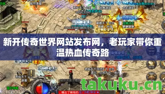 新开传奇世界网站发布网,老玩家带你重温热血传奇路 新开传奇世界网站发布网,老玩家带你重温热血传奇路