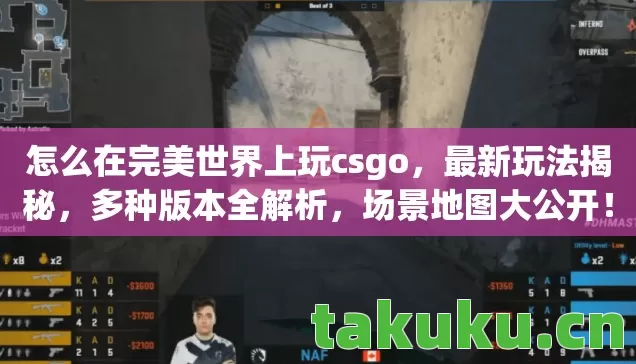 怎么在完美世界上玩csgo,最新玩法揭秘,多种版本全解析,场景地图大公开! 怎么在完美世界上玩csgo,最新玩法揭秘,多种版本全解析,场景地图大公开!