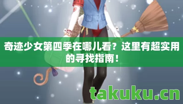 奇迹少女第四季在哪儿看?这里有超实用的寻找指南! 奇迹少女第四季在哪儿看?这里有超实用的寻找指南!