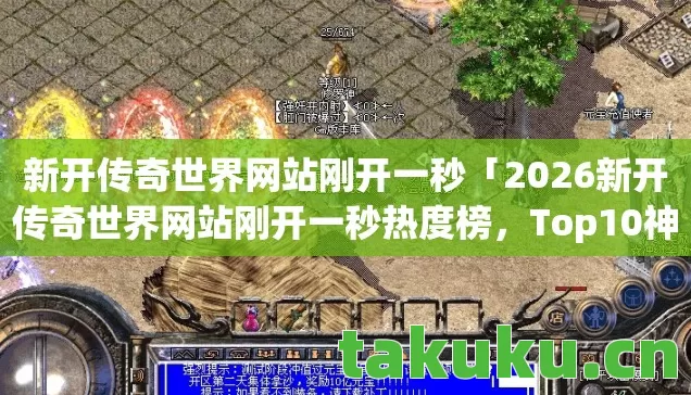 新开传奇世界网站刚开一秒「2026新开传奇世界网站刚开一秒热度榜,Top10神装服实测,避开80%新手大坑」 新开传奇世界网站刚开一秒「2026新开传奇世界网站刚开一秒热度榜,Top10神装服实测,避开80%新手大坑」