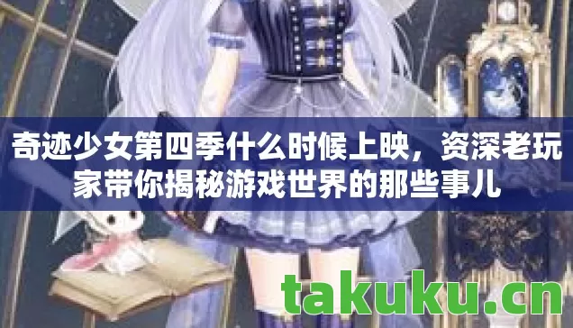 奇迹少女第四季什么时候上映,资深老玩家带你揭秘游戏世界的那些事儿 奇迹少女第四季什么时候上映,资深老玩家带你揭秘游戏世界的那些事儿