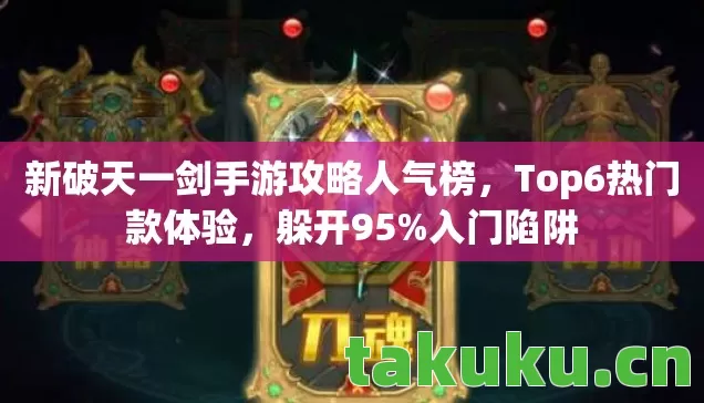 新破天一剑手游攻略人气榜,Top6热门款体验,躲开95%入门陷阱 新破天一剑手游攻略人气榜,Top6热门款体验,躲开95%入门陷阱