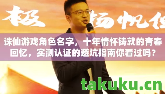 诛仙游戏角色名字,十年情怀铸就的青春回忆,实测认证的避坑指南你看过吗? 诛仙游戏角色名字,十年情怀铸就的青春回忆,实测认证的避坑指南你看过吗?