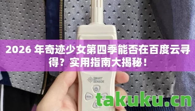 2026 年奇迹少女第四季能否在百度云寻得?实用指南大揭秘! 2026 年奇迹少女第四季能否在百度云寻得?实用指南大揭秘!