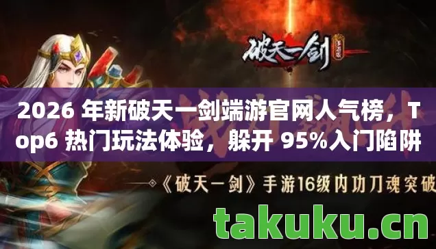 2026 年新破天一剑端游官网人气榜,Top6 热门玩法体验,躲开 95%入门陷阱 2026 年新破天一剑端游官网人气榜,Top6 热门玩法体验,躲开 95%入门陷阱
