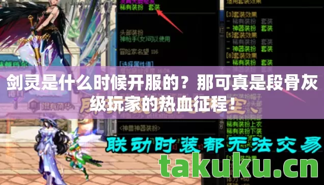 剑灵是什么时候开服的?那可真是段骨灰级玩家的热血征程! 剑灵是什么时候开服的?那可真是段骨灰级玩家的热血征程!