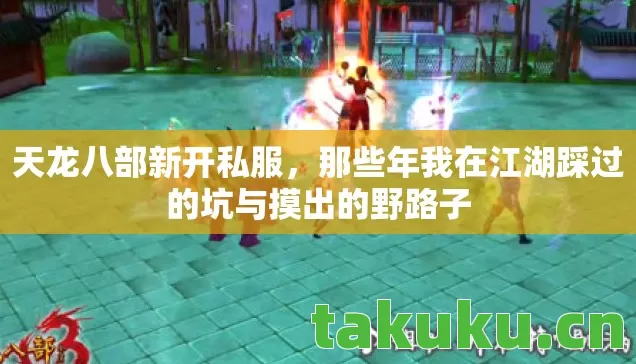 天龙八部新开私服，那些年我在江湖踩过的坑与摸出的野路子