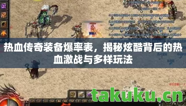 热血传奇装备爆率表,揭秘炫酷背后的热血激战与多样玩法 热血传奇装备爆率表,揭秘炫酷背后的热血激战与多样玩法