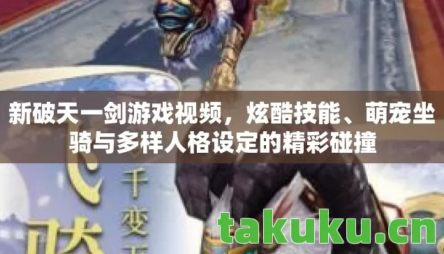 新破天一剑游戏视频，炫酷技能、萌宠坐骑与多样人格设定的精彩碰撞