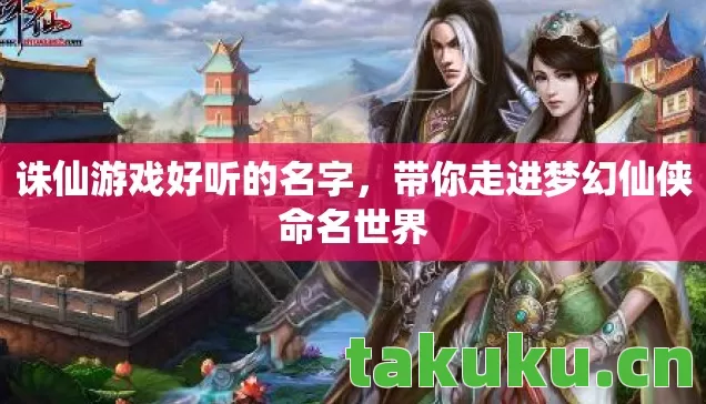 诛仙游戏好听的名字,带你走进梦幻仙侠命名世界 诛仙游戏好听的名字,带你走进梦幻仙侠命名世界