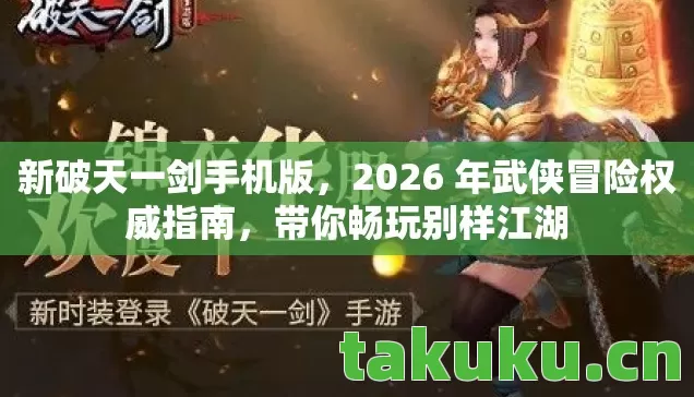 新破天一剑手机版,2026 年武侠冒险权威指南,带你畅玩别样江湖 新破天一剑手机版,2026 年武侠冒险权威指南,带你畅玩别样江湖
