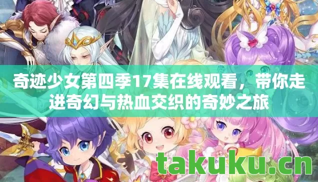 奇迹少女第四季17集在线观看,带你走进奇幻与热血交织的奇妙之旅 奇迹少女第四季17集在线观看,带你走进奇幻与热血交织的奇妙之旅