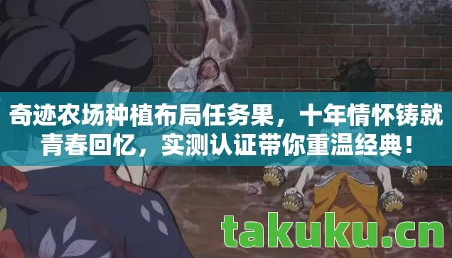 奇迹农场种植布局任务果，十年情怀铸就青春回忆，实测认证带你重温经典！