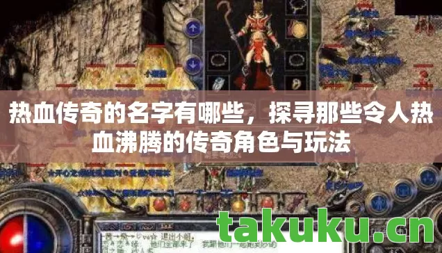 热血传奇的名字有哪些，探寻那些令人热血沸腾的传奇角色与玩法