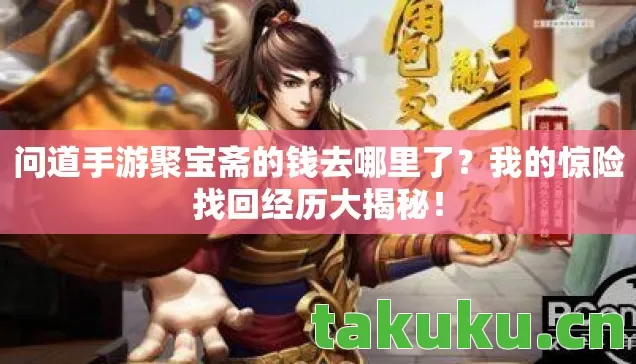 问道手游聚宝斋的钱去哪里了?我的惊险找回经历大揭秘! 问道手游聚宝斋的钱去哪里了?我的惊险找回经历大揭秘!