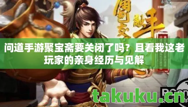 问道手游聚宝斋要关闭了吗？且看我这老玩家的亲身经历与见解