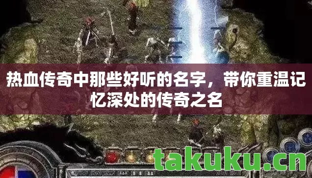 热血传奇中那些好听的名字,带你重温记忆深处的传奇之名 热血传奇中那些好听的名字,带你重温记忆深处的传奇之名