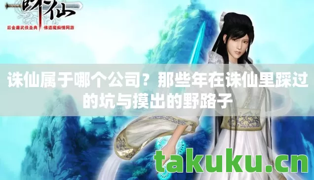 诛仙属于哪个公司?那些年在诛仙里踩过的坑与摸出的野路子 诛仙属于哪个公司?那些年在诛仙里踩过的坑与摸出的野路子