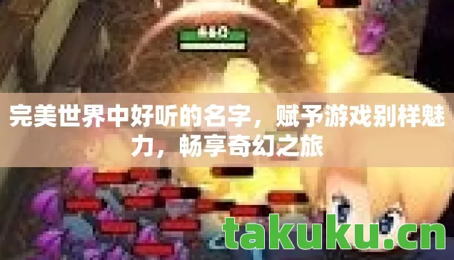 完美世界中好听的名字,赋予游戏别样魅力,畅享奇幻之旅 完美世界中好听的名字,赋予游戏别样魅力,畅享奇幻之旅