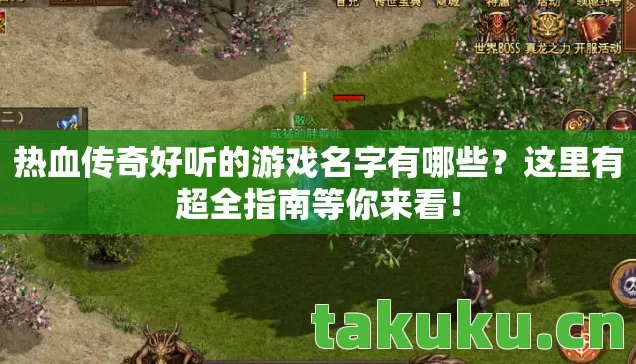 热血传奇好听的游戏名字有哪些?这里有超全指南等你来看! 热血传奇好听的游戏名字有哪些?这里有超全指南等你来看!