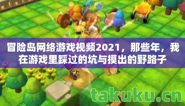 冒险岛网络游戏视频2021,那些年,我在游戏里踩过的坑与摸出的野路子 冒险岛网络游戏视频2021,那些年,我在游戏里踩过的坑与摸出的野路子