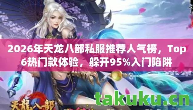 2026年天龙八部私服推荐人气榜,Top6热门款体验,躲开95%入门陷阱 2026年天龙八部私服推荐人气榜,Top6热门款体验,躲开95%入门陷阱